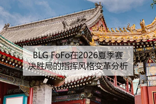 BLG FoFo在2026夏季赛决胜局的指挥风格变革分析